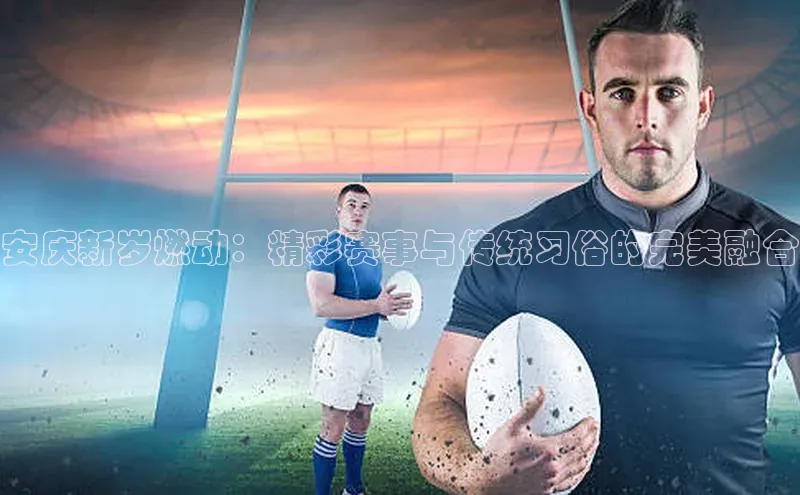 安庆新岁燃动：精彩赛事与传统习俗的完美融合