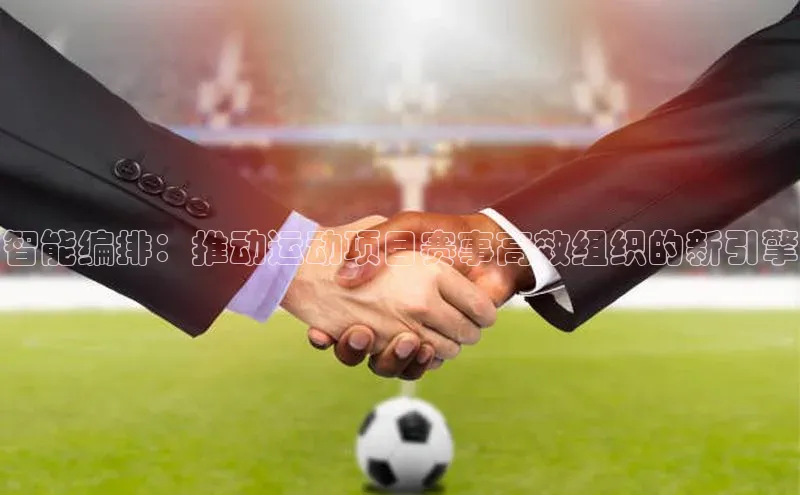智能编排：推动运动项目赛事高效组织的新引擎